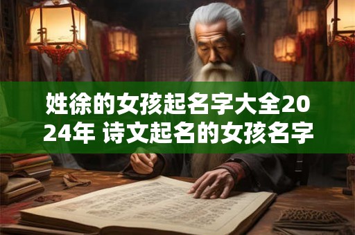 姓徐的女孩起名字大全2024年 诗文起名的女孩名字