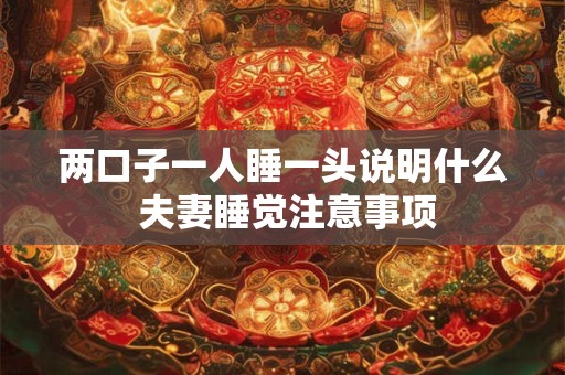 两口子一人睡一头说明什么 夫妻睡觉注意事项