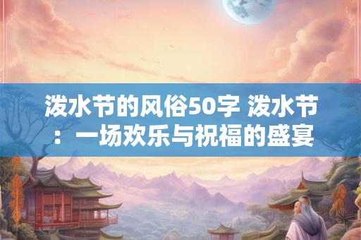泼水节的风俗50字 泼水节：一场欢乐与祝福的盛宴