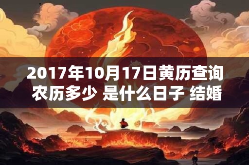 2017年10月17日黄历查询 农历多少 是什么日子 结婚吉时