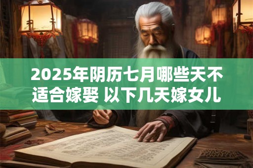 2025年阴历七月哪些天不适合嫁娶 以下几天嫁女儿不好