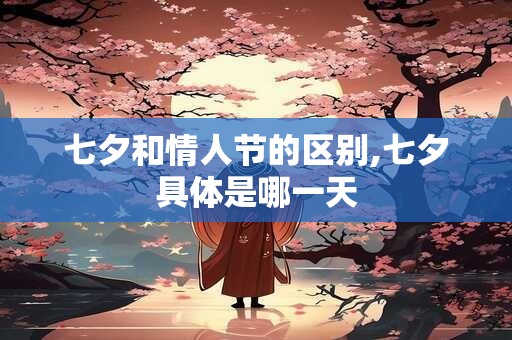 七夕和情人节的区别,七夕具体是哪一天