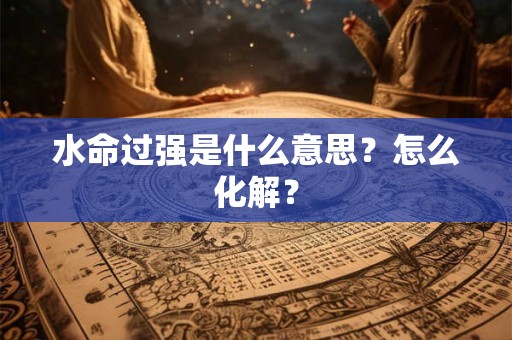 水命过强是什么意思？怎么化解？