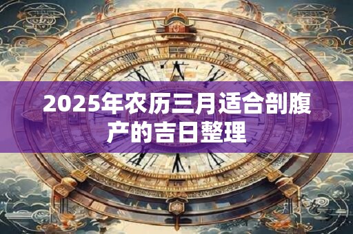 2025年农历三月适合剖腹产的吉日整理