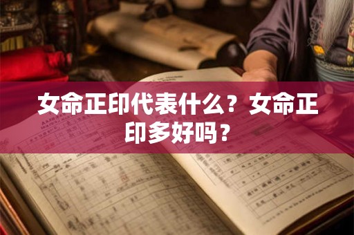 女命正印代表什么?女命正印多好吗? 女命正印代表什么?女命正印多好吗?