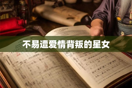 详细阅读:不易遭爱情背叛的星女 不易遭爱情背叛的星女