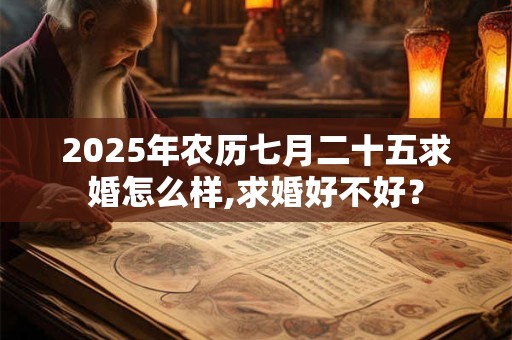 2025年农历七月二十五求婚怎么样,求婚好不好？