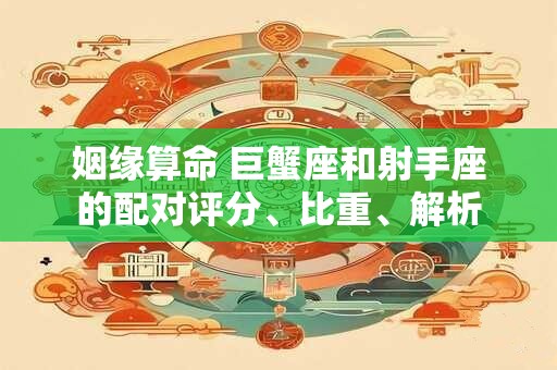 姻缘算命 巨蟹座和射手座的配对评分、比重、解析