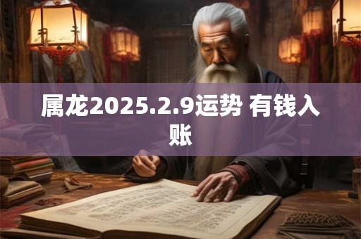 属龙2025.2.9运势 有钱入账
