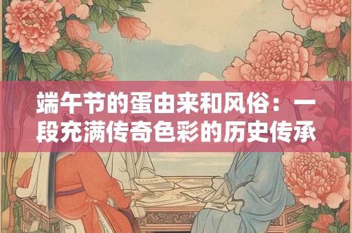 端午节的蛋由来和风俗：一段充满传奇色彩的历史传承