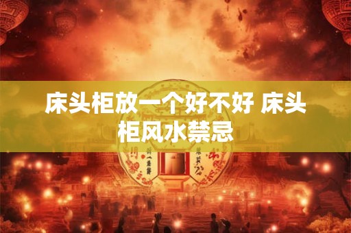床头柜放一个好不好 床头柜风水禁忌