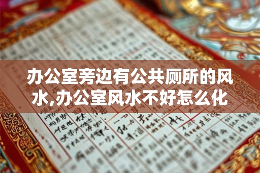 办公室旁边有公共厕所的风水,办公室风水不好怎么化解