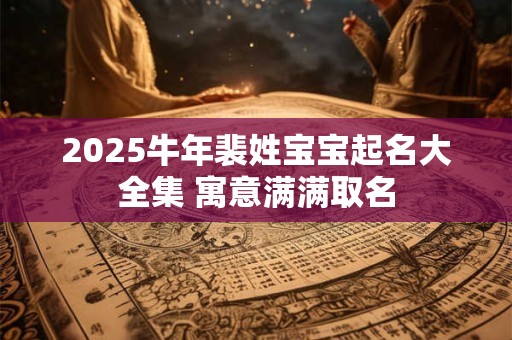2025牛年裴姓宝宝起名大全集 寓意满满取名