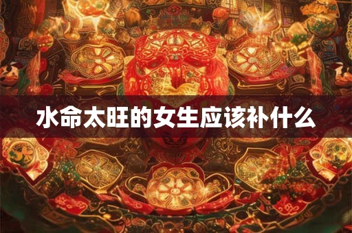 水命太旺的女生应该补什么