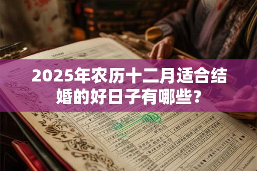 2025年农历十二月适合结婚的好日子有哪些？