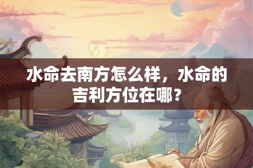 水命去南方怎么样，水命的吉利方位在哪？