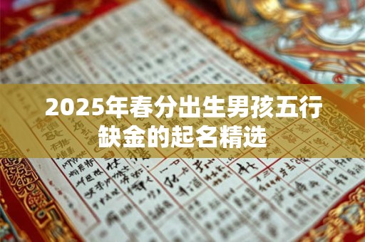 2026年春分出生男孩五行缺金的起名精选 2026年春分出生男孩五行缺金的起名精选