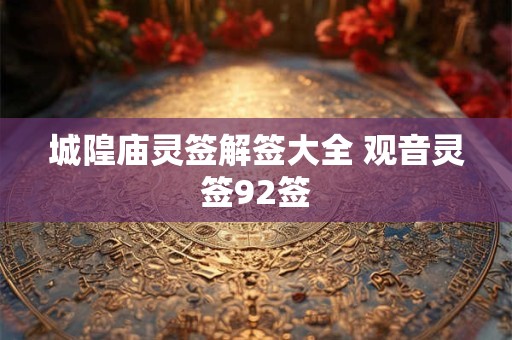 城隍庙灵签解签大全 观音灵签92签