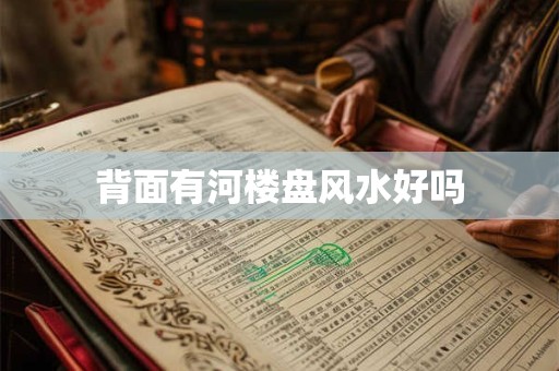 背面有河楼盘风水好吗