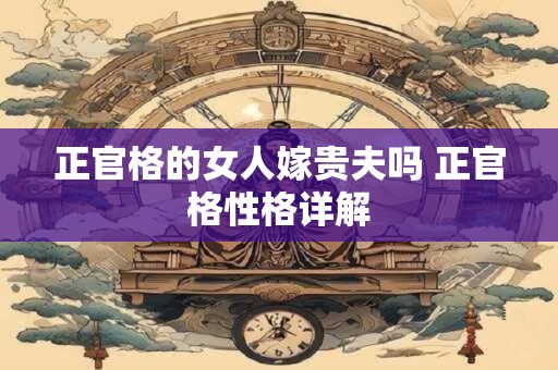 正官格的女人嫁贵夫吗 正官格性格详解