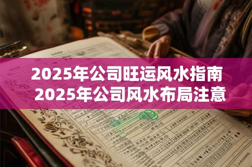 2025年公司旺运风水指南  2025年公司风水布局注意事项