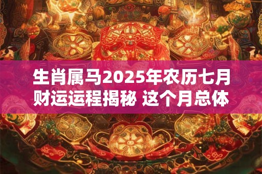 生肖属马2025年农历七月财运运程揭秘 这个月总体运势普通