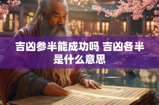 吉凶参半能成功吗 吉凶各半是什么意思