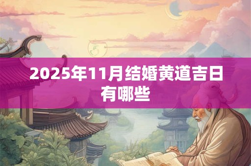 2025年11月结婚黄道吉日有哪些 2025年11月结婚黄道吉日有哪些