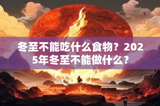 冬至不能吃什么食物？2025年冬至不能做什么？