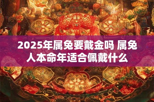 2025年属兔要戴金吗 属兔人本命年适合佩戴什么