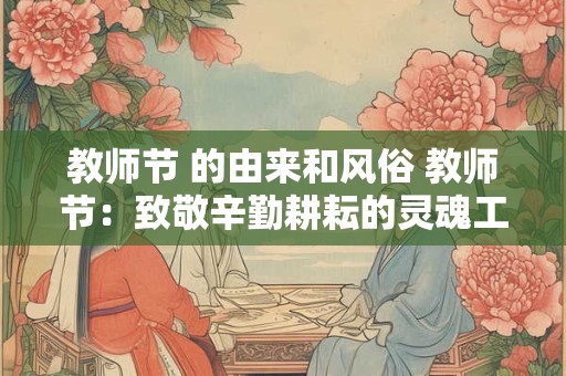 教师节 的由来和风俗 教师节：致敬辛勤耕耘的灵魂工程师