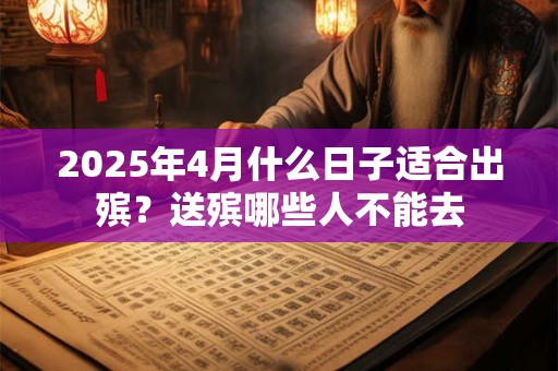 2026年4月什么日子适合出殡?送殡哪些人不能去 2026年4月什么日子适合出殡?送殡哪些人不能去