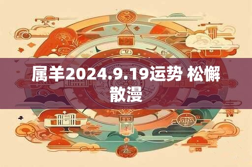 属羊2026.9.19运势 松懈散漫 属羊2026.9.19运势 松懈散漫
