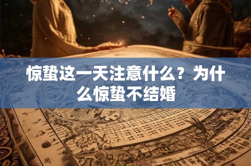 惊蛰这一天注意什么？为什么惊蛰不结婚