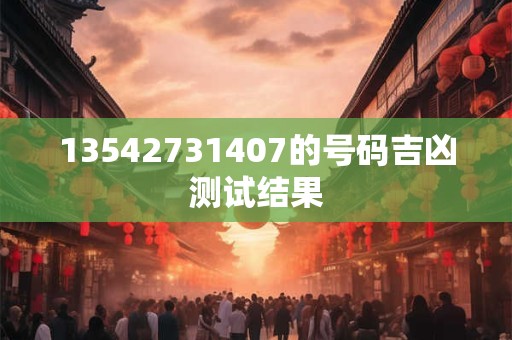 13542731407的号码吉凶测试结果