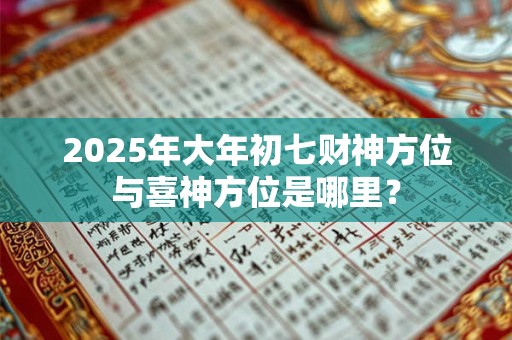 2025年大年初七财神方位与喜神方位是哪里？