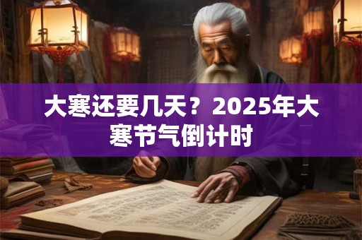 大寒还要几天？2025年大寒节气倒计时