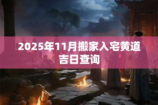 2025年11月搬家入宅黄道吉日查询