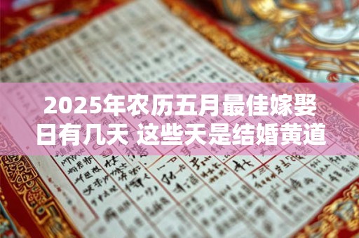 2026年农历五月最佳嫁娶日有几天 这些天是结婚黄道日 2026年农历五月最佳嫁娶日有几天 这些天是结婚黄道日