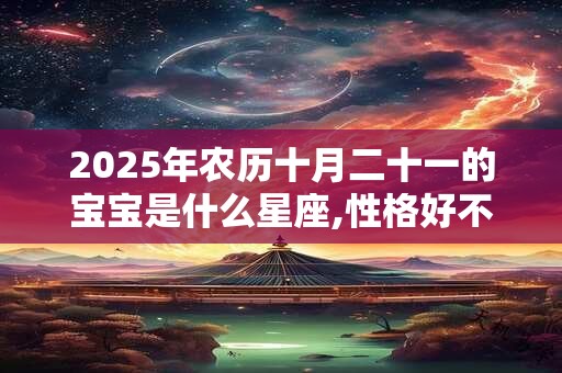 2025年农历十月二十一的宝宝是什么星座,性格好不好？