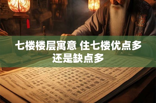 七楼楼层寓意 住七楼优点多还是缺点多