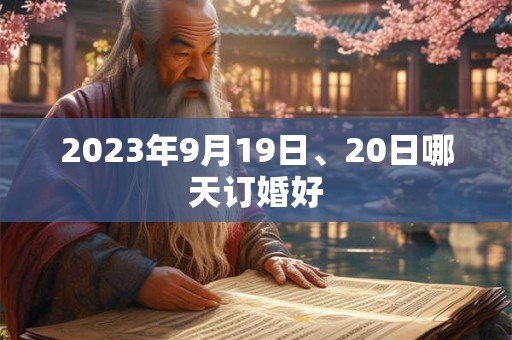 2023年9月19日、20日哪天订婚好