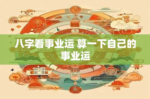 八字看事业运 算一下自己的事业运
