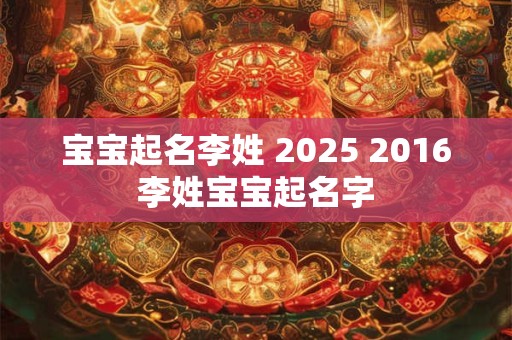 宝宝起名李姓 2025 2016李姓宝宝起名字