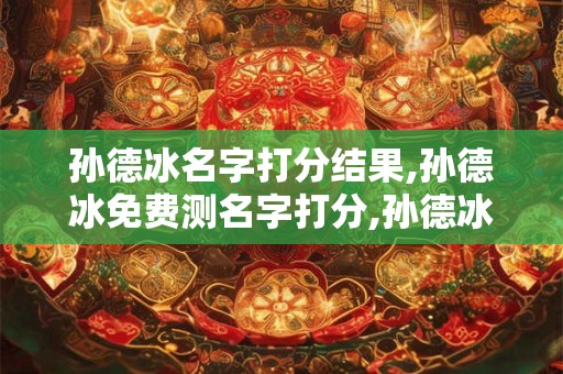 孙德冰名字打分结果,孙德冰免费测名字打分,孙德冰周易免费测名字打分