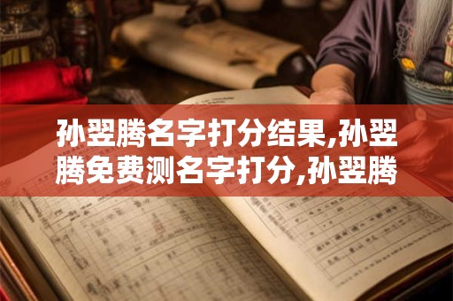 孙翌腾名字打分结果,孙翌腾免费测名字打分,孙翌腾周易免费测名字打分