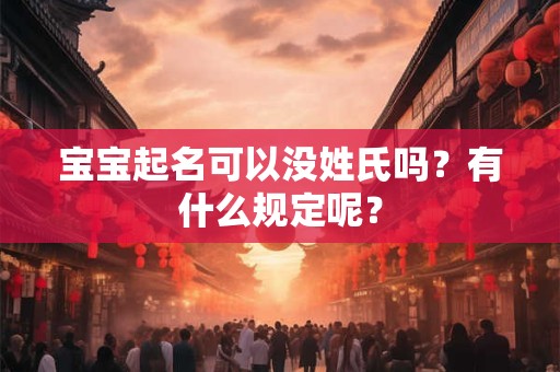宝宝起名可以没姓氏吗？有什么规定呢？