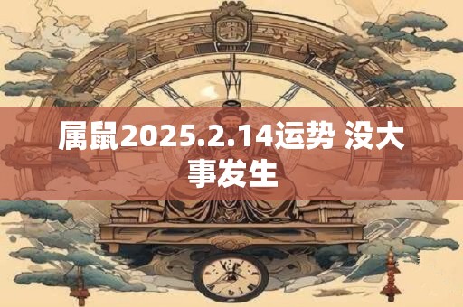 属鼠2025.2.14运势 没大事发生