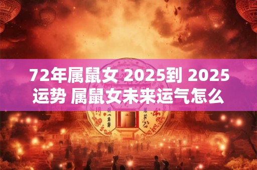 72年属鼠女 2025到 2025运势 属鼠女未来运气怎么样