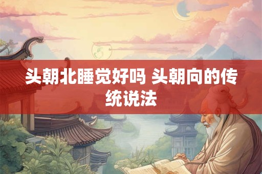 头朝北睡觉好吗 头朝向的传统说法